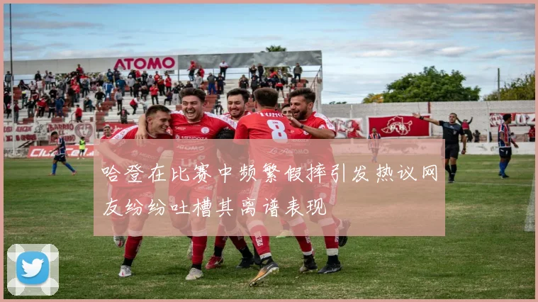 哈登在比赛中频繁假摔引发热议网友纷纷吐槽其离谱表现