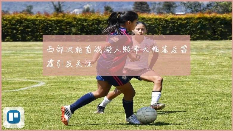 西部次轮首战湖人赔率大幅落后雷霆引发关注