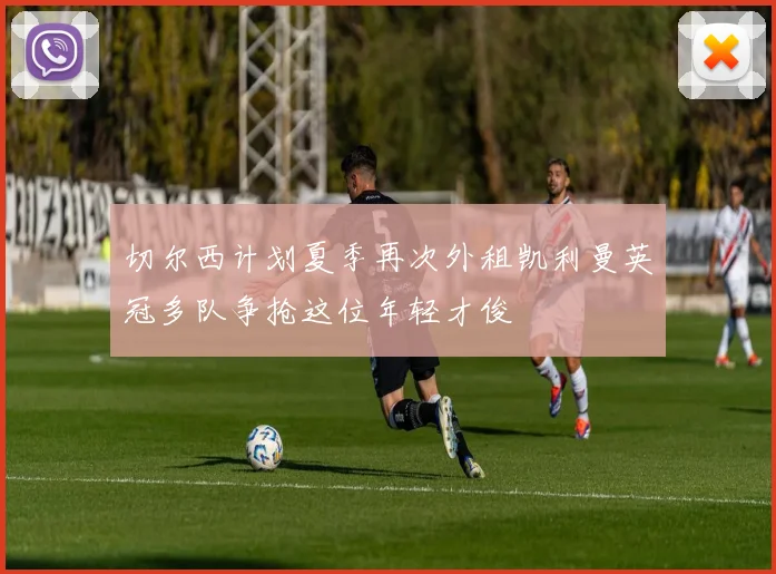 切尔西计划夏季再次外租凯利曼英冠多队争抢这位年轻才俊