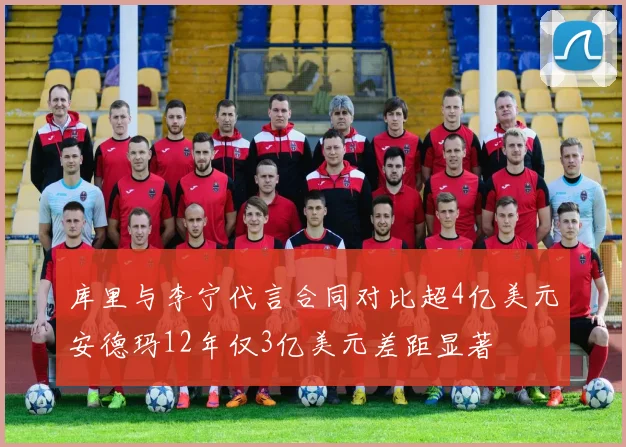库里与李宁代言合同对比超4亿美元安德玛12年仅3亿美元差距显著