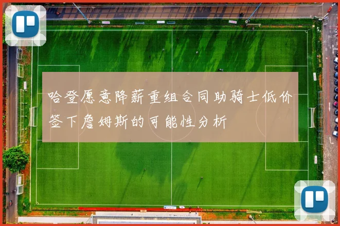 哈登愿意降薪重组合同助骑士低价签下詹姆斯的可能性分析