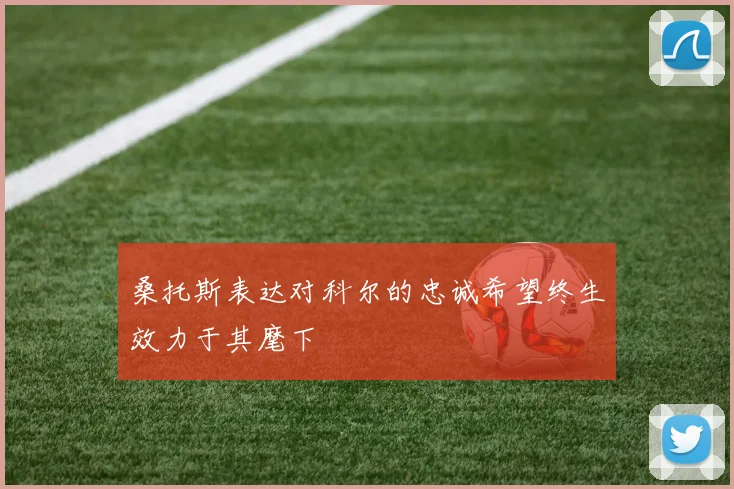 桑托斯表达对科尔的忠诚希望终生效力于其麾下