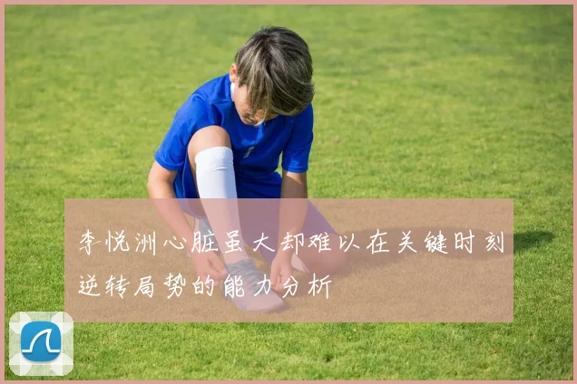 李悦洲心脏虽大却难以在关键时刻逆转局势的能力分析