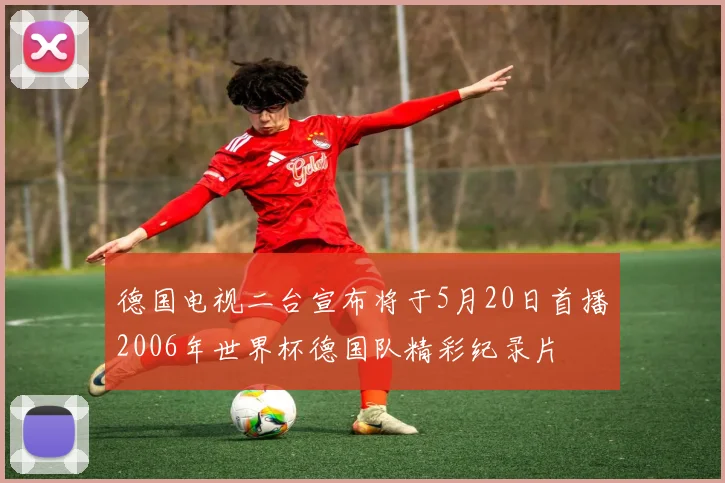 德国电视二台宣布将于5月20日首播2006年世界杯德国队精彩纪录片